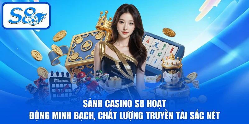 Sảnh Casino S8 hoạt động minh bạch, chất lượng truyền tải sắc nét